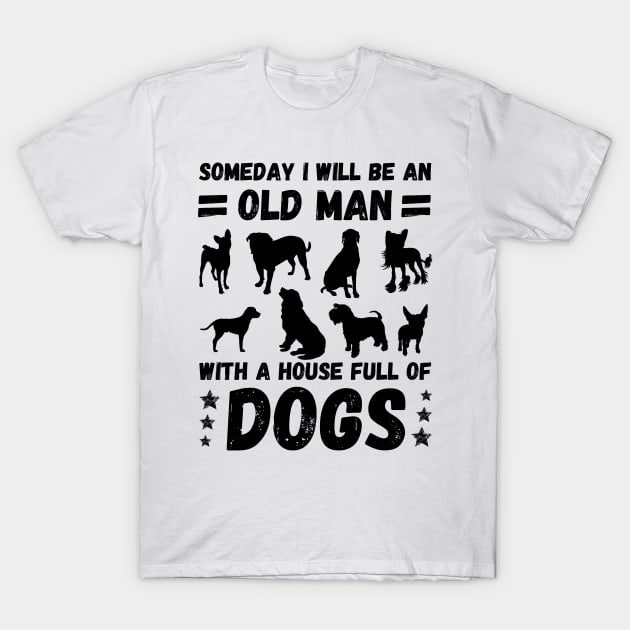 Someday I Will Be An Old Man With A House Full Of Dogs T-Shirt by JustBeSatisfied